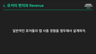 c. 유저의 편의와 Revenue
일반적인 유저들의 앱 사용 경험을 염두해서 설계하자.
 