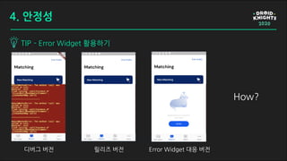 TIP - Error Widget 활용하기
4. 안정성
디버그 버전 릴리즈 버전 Error Widget 대응 버전
How?
 