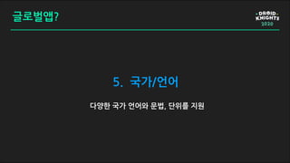 글로벌앱?
5. 국가/언어
다양한 국가 언어와 문법, 단위를 지원
 