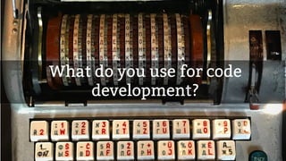 What do you use for code
development?
 