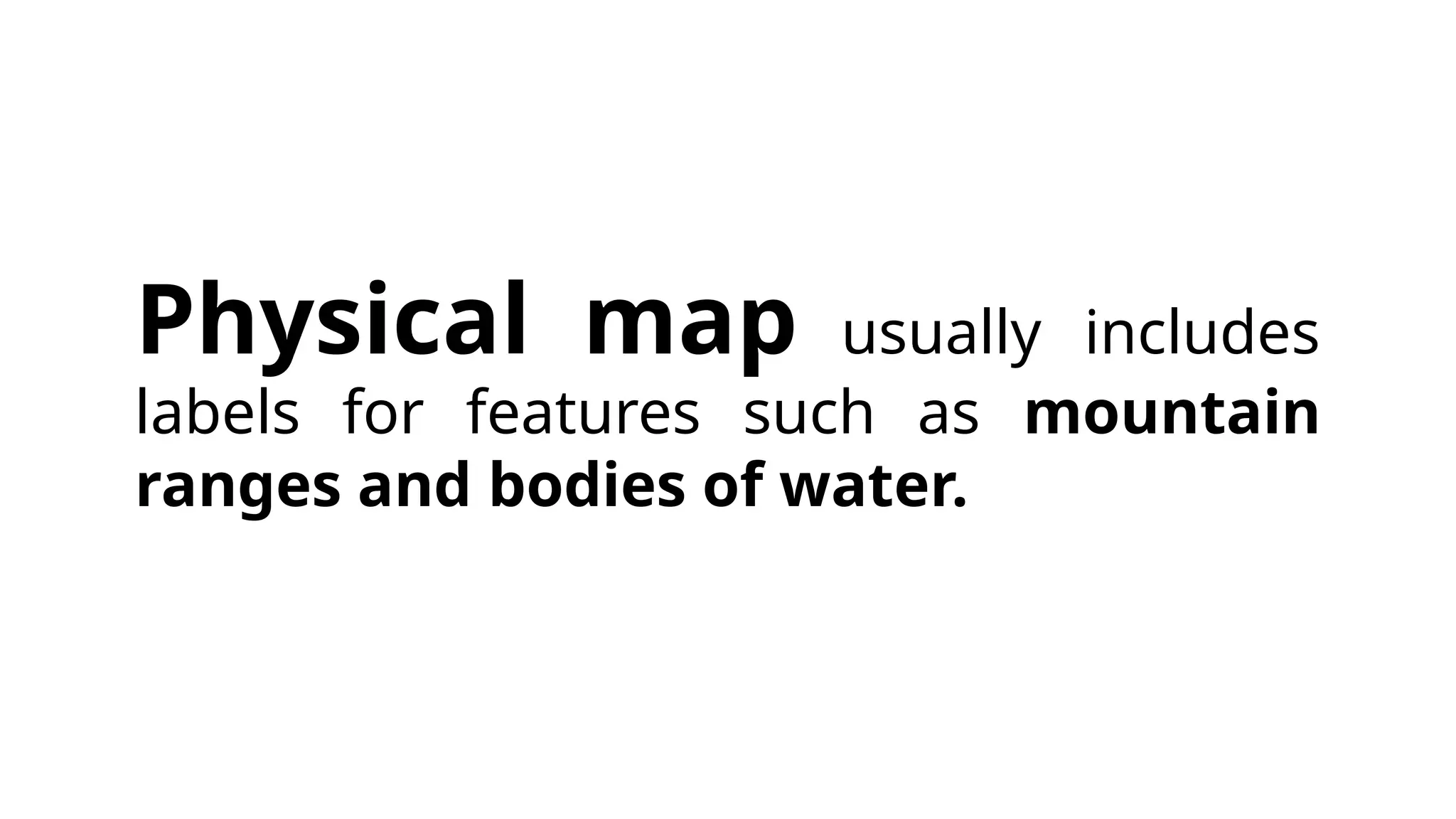 Physical map usually includes
labels for features such as mountain
ranges and bodies of water.
 