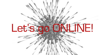 Let’s go ONLINE!
 