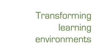 Transforming
learning
environments
 