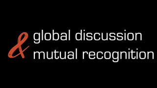global discussion
mutual recognition
&
 