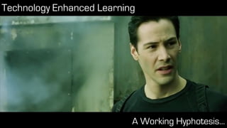 A Working Hyphotesis…
Technology Enhanced Learning
 