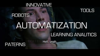 AUTOMATIZATION
ROBOTS
LEARNING ANALITICS
PATERNS
TOOLS
INNOVATIVE
 