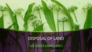 DISPOSAL OF LAND
LLB 30203 LAND LAW I
Downloaded by THARSEEGA SHARON A/P Moe (m-4444587@moe-dl.edu.my)
lOMoARcPSD|10098776
 