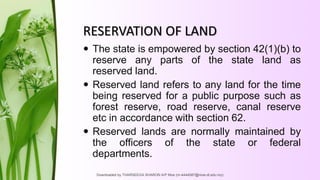 RESERVATION OF LAND
 The state is empowered by section 42(1)(b) to
reserve any parts of the state land as
reserved land.
...