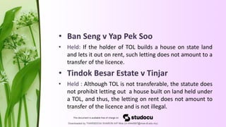 • Ban Seng v Yap Pek Soo
• Held: If the holder of TOL builds a house on state land
and lets it out on rent, such letting d...