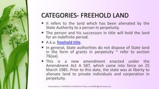 CATEGORIES- FREEHOLD LAND
 It refers to the land which has been alienated by the
State Authority to a person in perpetuit...