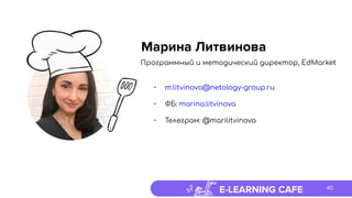 E-LEARNING CAFE
Программный и методический директор, EdMarket
• m.litvinova@netology-group.ru
• ФБ: marina.litvinova
• Телеграм: @marilitvinova 
Марина Литвинова
40
 