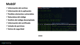 MobSF
✓ Información del archivo
✓ Información de la aplicación
✓ Posibles elementos vulnerables
✓ Naturaleza del código
✓ Análisis del código decompilado
✓ Información del certificado
✓ Listado de permisos
✓ Extras de seguridad
DEMO
 