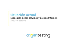Situación actual
Exposición de los servicios y datos a Internet.
2020 – V Edición
 
