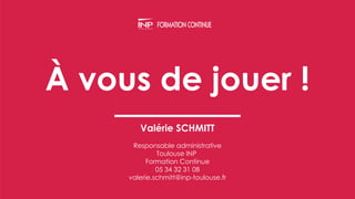 À vous de jouer !
Valérie SCHMITT
Responsable administrative
Toulouse INP
Formation Continue
05 34 32 31 08
valerie.schmit...