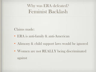 Why was ERA defeated?
Feminist Backlash
Claims made:
• ERA is anti-family & anti-American
• Alimony & child support laws w...