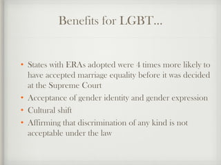 Benefits for LGBT…
• States with ERAs adopted were 4 times more likely to
have accepted marriage equality before it was de...