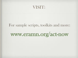 VISIT:
For sample scripts, toolkits and more:
www.eramn.org/act-now
 