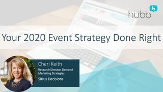 Your 2020 Event Strategy Done Right
Cheri Keith
Research Director, Demand
Marketing Strategies
Sirius Decisions
 