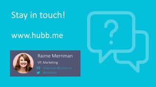 Stay in touch!
www.hubb.me
Raime Merriman
VP, Marketing
rmerriman@hubb.me
@raimster
 