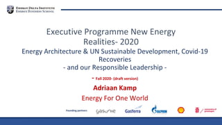 Founding partners
Energy Architecture & UN Sustainable Development, Covid-19
Recoveries
- and our Responsible Leadership -
- Fall 2020- (draft version)
Adriaan Kamp
Energy For One World
Executive Programme New Energy
Realities- 2020
 