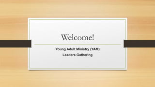 Welcome!
Young Adult Ministry (YAM)
Leaders Gathering
 