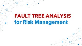 FAULT TREE ANALYSIS
for Risk Management
 