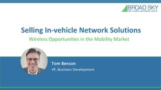 Selling In-vehicle Network Solutions
Wireless Opportunities in the Mobility Market
Tom Benson
VP, Business Development
 