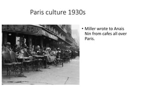 Paris culture 1930s
• Miller wrote to Anais
Nin from cafes all over
Paris.
 