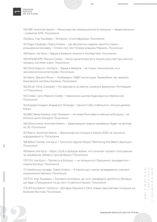 155.UBR. Анатолій Амелін – Министерство промышленности Украины – первостепенно
- развитие ОПК. Посилання
156.День. Ігар Тишкевич – Білорусь: точка біфуркації. Посилання
157.Радіо Свобода. Павло Клімкін – Це абсолютно свідоме підняття ставок і
розширення маневру – Клімкін про лист Козака раднику Меркель. Посилання
158.Хвиля. Ілія Куса – Взрыв в Бейруте: анализ и последствия. Посилання
159.УКРІНФОРМ. Микола Скиба – Ринок репетиторства в Україні зростає? Це симптом
провалу системи освіти. Посилання
160.Лига.Новости. Ілія Куса – Взрыв в Бейруте - не только техногенная, но и
экономическая катастрофа. Посилання
161.Хвиля. Данило Монін – Ломбардно-ОВДП институция: Приватбанк как зеркало
банковской системы Украины. Посилання
162.ZN.UA. Юлія Самаєва – Хто відповість за збитки, нанесені формулою «Роттердам
+»? Посилання
163.Слово і діло. Микола Скиба – Навчання в школах буде відносно безпечним.
Посилання
164.Корреспондент. Андреаса Умланда – Цінності або стабільність: мінська дилема
Києва.
165.BBC.News.Україна. Ігар Тишкевич – Чи може Росія ввести війська в Білорусь, і чи
бояться цього білоруси. Посилання
166.24Економіка. Анатолій Амелін – Девальвация гривны неизбежна: будет ли доллар
по 30. Посилання
167.Факти. Анатолій Амелін – Демографічна ситуація в Україні 2020: як зміниться
народжуваність. Посилання
168.Wilson Center. Ілія Куса – Sanctions Against Russia: Rethinking the West’s Approach.
Посилання
169.Хвиля. Ілія Куса – Иран, США и призрак войны: что означает провал голосования
за оружейное эмбарго против Ирана? Посилання
170.ТСН. Ілія Куса – Протести в Білорусі — чи залишиться Лукашенко президентом —
новини Білорусі. Посилання
171.Українська правда. Павло Клімкін – В Україні досі немає затвердженої стратегії
національної безпеки. Посилання
172.ТСН. Ігар Тишкевич – Експерти розповіли, до чого призведуть протести у Білорусі,
що буде з Лукашенком та до чого готуватися Україні. Посилання
173.UP.Foundation. Ілія Куса – Договор Израиля и ОАЭ. Новые перспективы ситуации на
Ближнем Востоке. Посилання
 