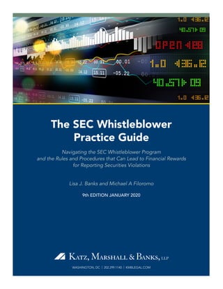 WASHINGTON, DC | 202.299.1140 | KMBLEGAL.COM
The SEC Whistleblower
Practice Guide
Navigating the SEC Whistleblower Program
and the Rules and Procedures that Can Lead to Financial Rewards
for Reporting Securities Violations
Lisa J. Banks and Michael A Filoromo
9th EDITION JANUARY 2020
 