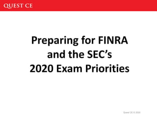 Quest CE © 2020
Preparing for FINRA
and the SEC’s
2020 Exam Priorities
 