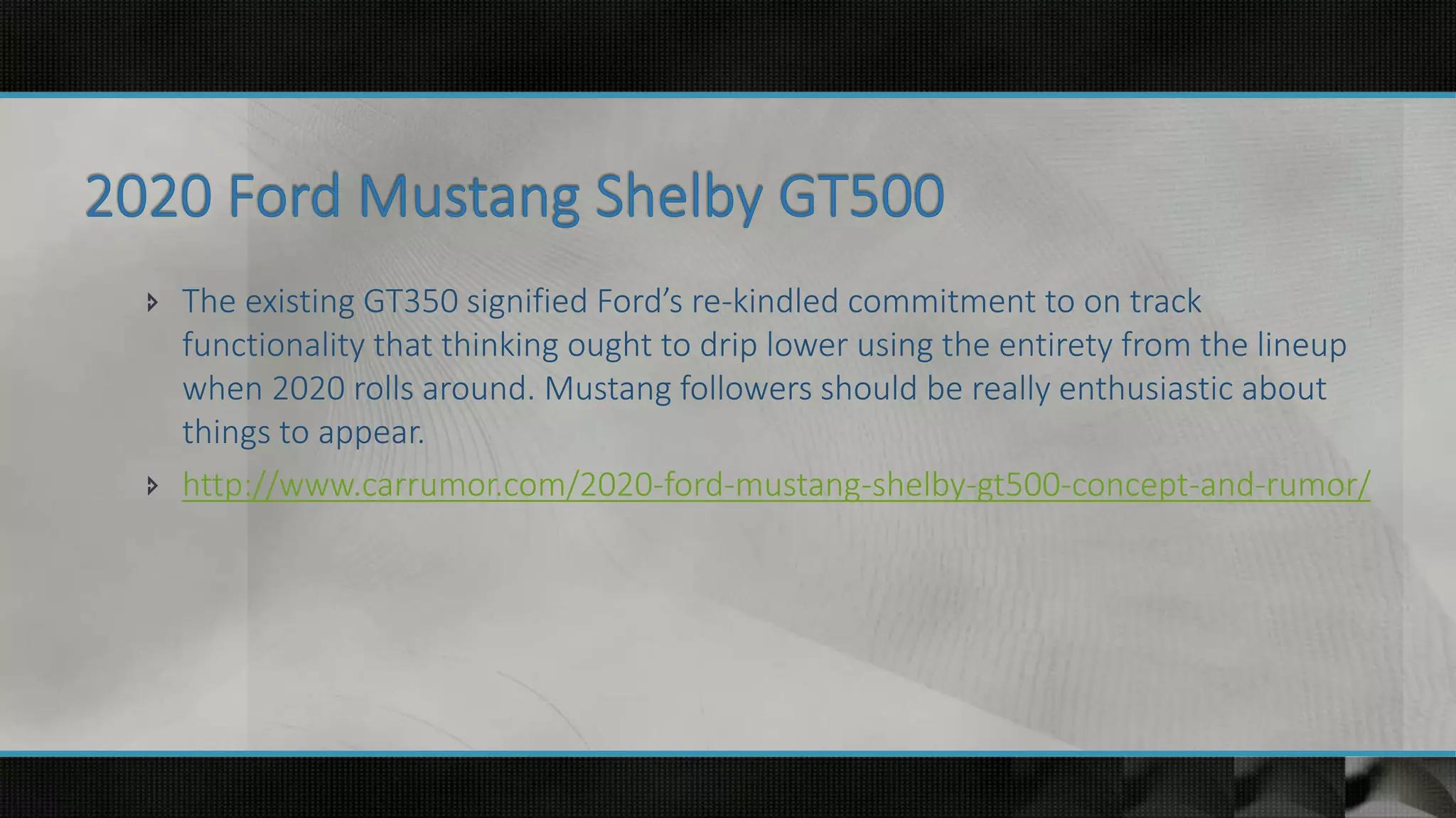  The existing GT350 signified Ford’s re-kindled commitment to on track
functionality that thinking ought to drip lower using the entirety from the lineup
when 2020 rolls around. Mustang followers should be really enthusiastic about
things to appear.
 http://www.carrumor.com/2020-ford-mustang-shelby-gt500-concept-and-rumor/
 