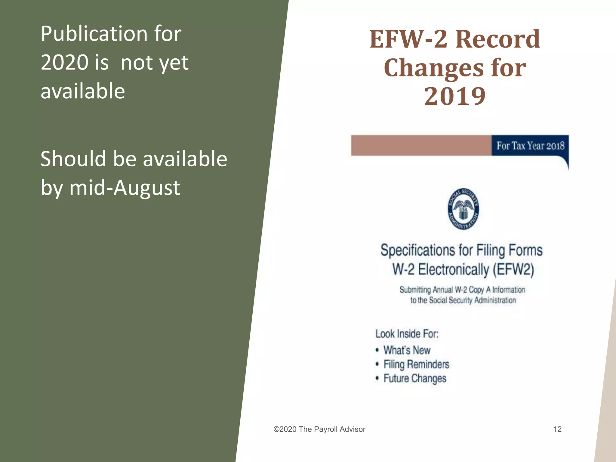 EFW-2 Record
Changes for
2019
Publication for
2020 is not yet
available
Should be available
by mid-August
©2020 The Payroll Advisor 12
 