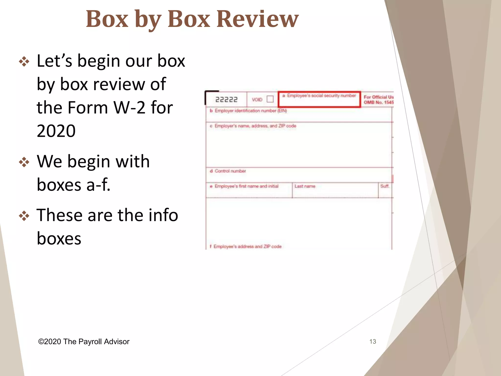 Box by Box Review
13
 Let’s begin our box
by box review of
the Form W-2 for
2020
 We begin with
boxes a-f.
 These are the info
boxes
©2020 The Payroll Advisor
 