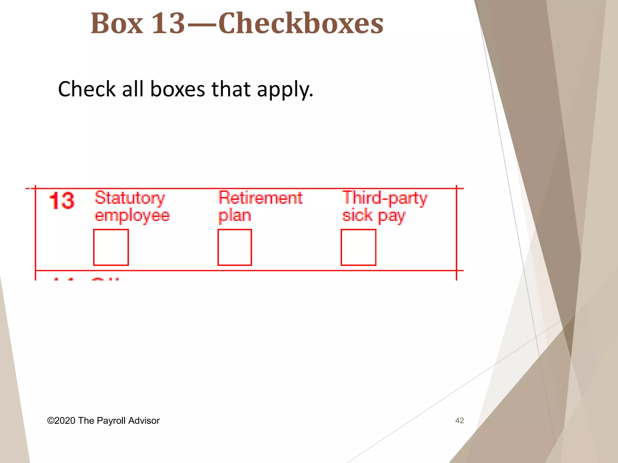 Box 13—Checkboxes
42
Check all boxes that apply.
©2020 The Payroll Advisor
 