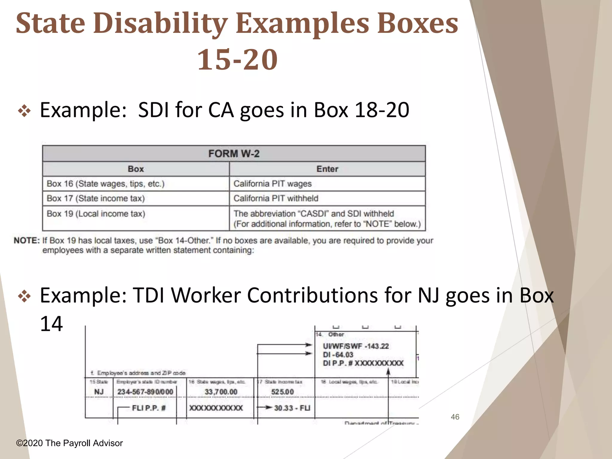State Disability Examples Boxes
15-20
46
 Example: SDI for CA goes in Box 18-20
 Example: TDI Worker Contributions for NJ goes in Box
14
©2020 The Payroll Advisor
 