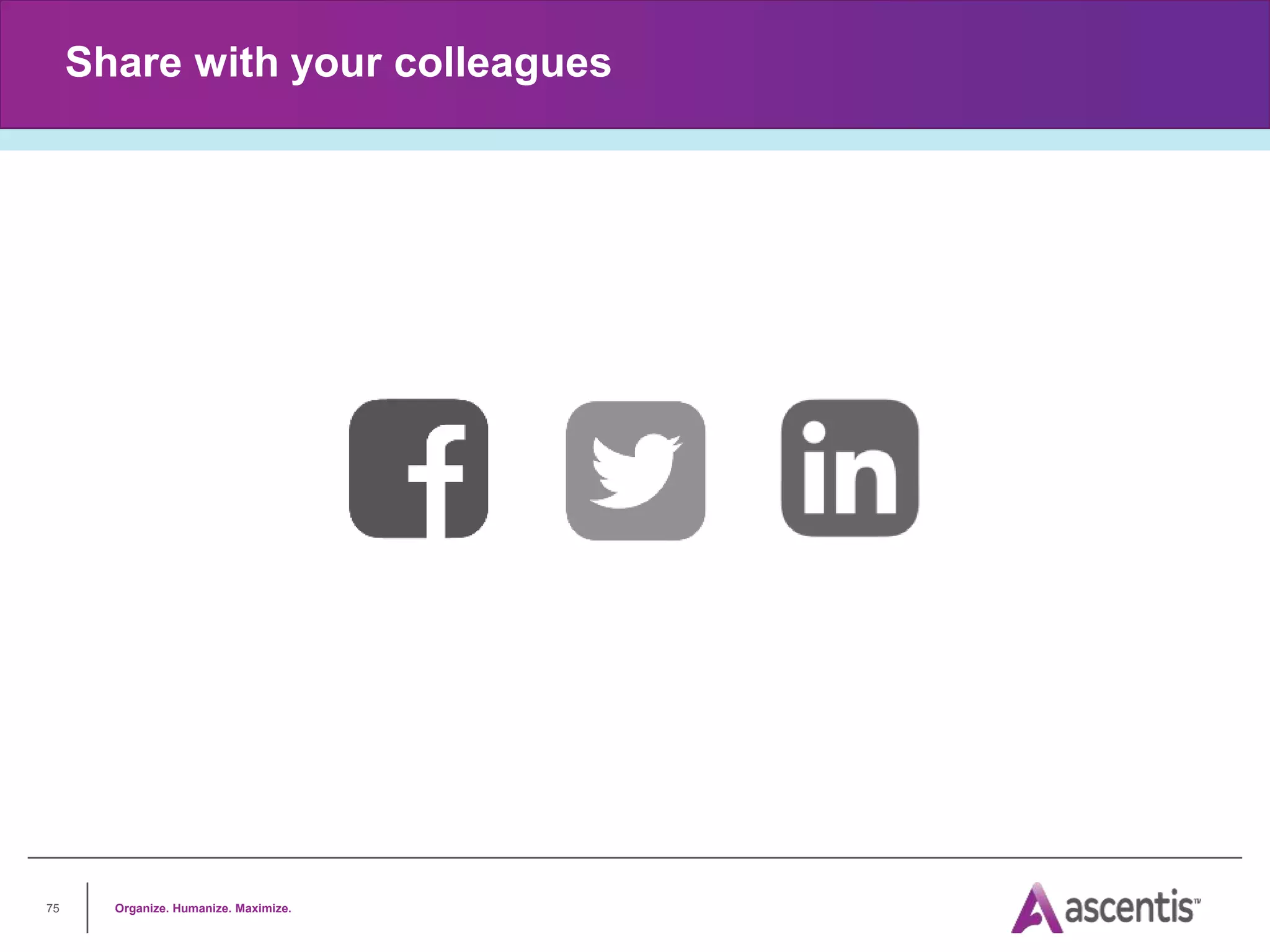 Organize. Humanize. Maximize.
75
Share with your colleagues
 