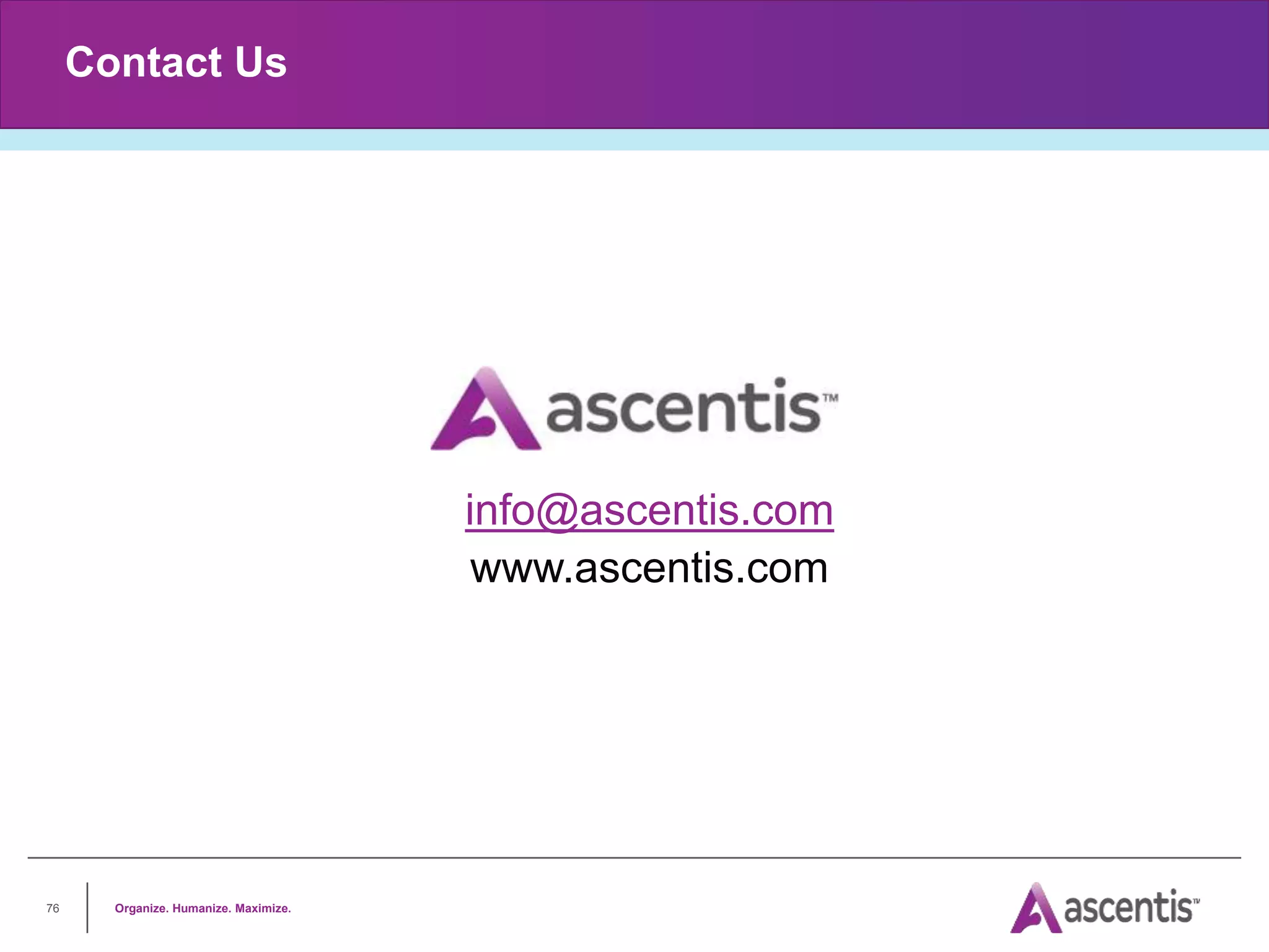 Organize. Humanize. Maximize.
76
Contact Us
info@ascentis.com
www.ascentis.com
 