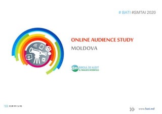 ONLINE AUDIENCESTUDY
MOLDOVA
# BATI #SMTAI 2020
www.bati.md
 