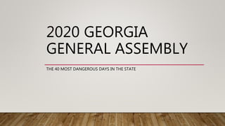 2020 GEORGIA
GENERAL ASSEMBLY
THE 40 MOST DANGEROUS DAYS IN THE STATE
 