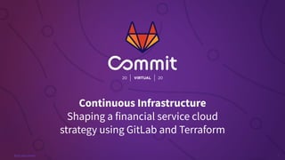 1#GitLabCommit
Continuous Infrastructure
Shaping a financial service cloud
strategy using GitLab and Terraform
 