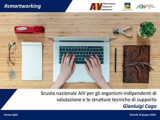 Veneto Agile Venerdì 19 giugno 2020
Scuola nazionale AIV per gli organismi indipendenti di
valutazione e le strutture tecniche di supporto
Gianluigi Cogo
#smartworking
 