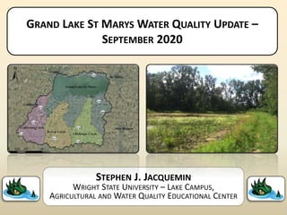 GRAND LAKE ST MARYS WATER QUALITY UPDATE –
SEPTEMBER 2020
STEPHEN J. JACQUEMIN
WRIGHT STATE UNIVERSITY – LAKE CAMPUS,
AGRICULTURAL AND WATER QUALITY EDUCATIONAL CENTER
 