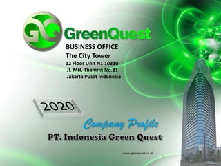 www.greenquest.co.id
1
BUSINESS OFFICE
The City Tower
12 Floor Unit N1 10310
Jl. MH. Thamrin No.81
Jakarta Pusat Indonesia
 