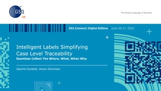 Intelligent Labels Simplifying
Case Level Traceability
Seamless Collect The Where, What, When Why
Jeanne Duckett, Avery Dennison
 