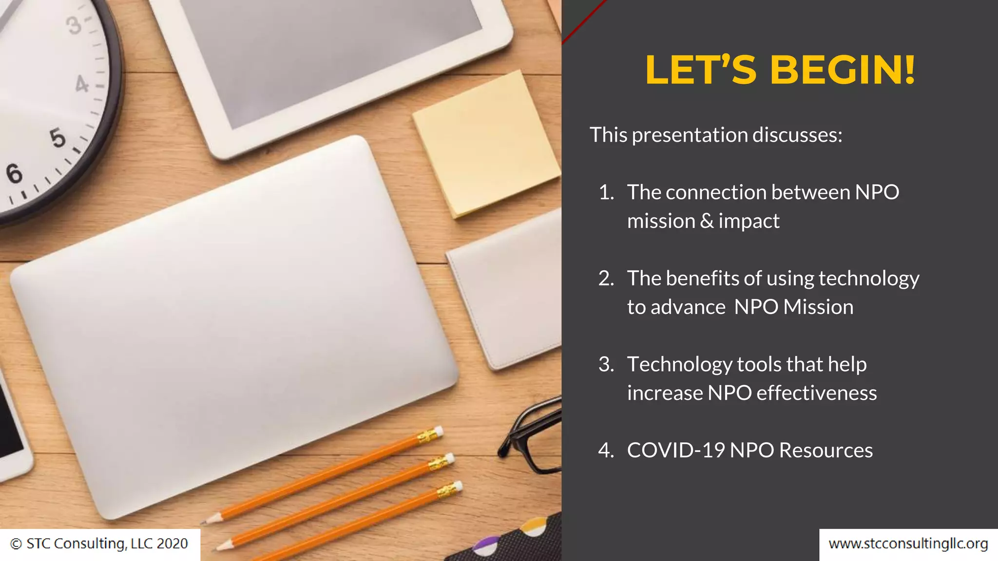 LET’S BEGIN!
This presentation discusses:
1. The connection between NPO
mission & impact
2. The benefits of using technology
to advance NPO Mission
3. Technology tools that help
increase NPO effectiveness
4. COVID-19 NPO Resources
 