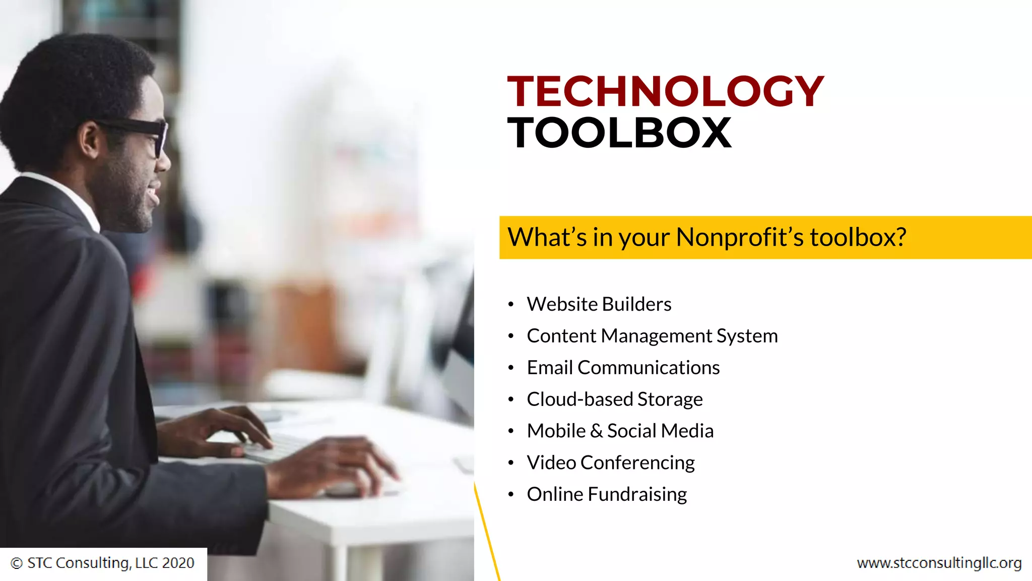 TECHNOLOGY
TOOLBOX
What’s in your Nonprofit’s toolbox?
• Website Builders
• Content Management System
• Email Communications
• Cloud-based Storage
• Mobile & Social Media
• Video Conferencing
• Online Fundraising
 