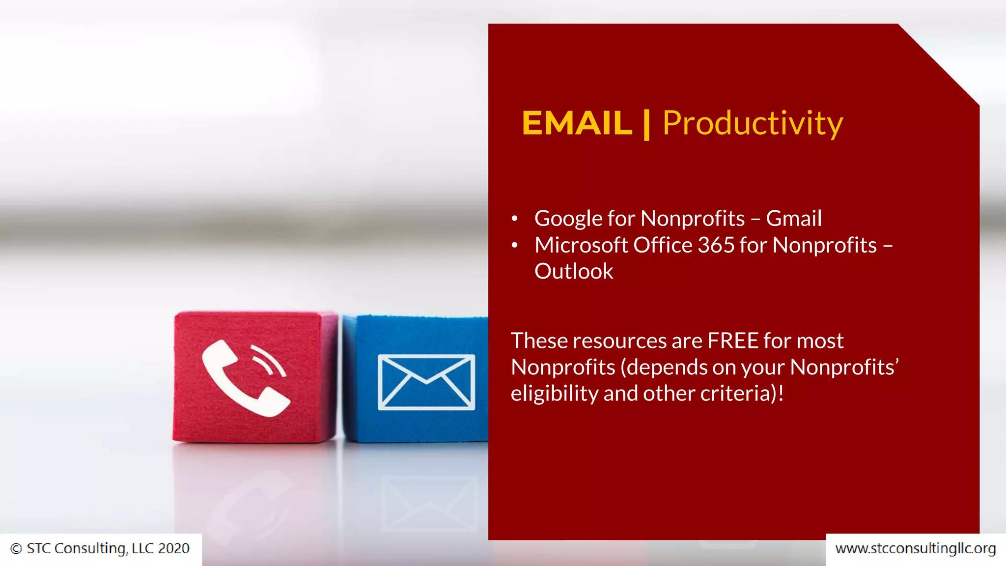 EMAIL | Productivity
• Google for Nonprofits – Gmail
• Microsoft Office 365 for Nonprofits –
Outlook
These resources are FREE for most
Nonprofits (depends on your Nonprofits’
eligibility and other criteria)!
 