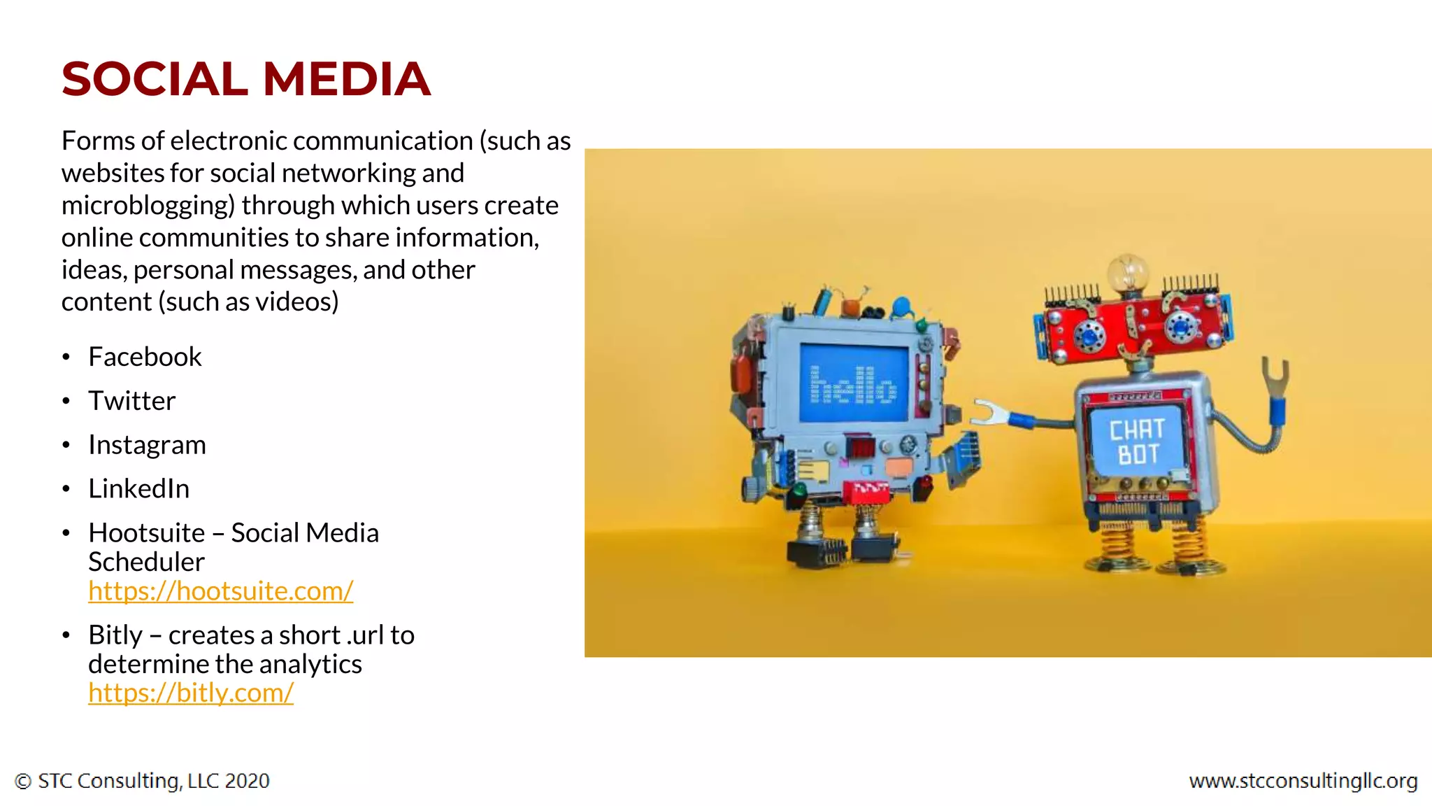 SOCIAL MEDIA
Forms of electronic communication (such as
websites for social networking and
microblogging) through which users create
online communities to share information,
ideas, personal messages, and other
content (such as videos)
• Facebook
• Twitter
• Instagram
• LinkedIn
• Hootsuite – Social Media
Scheduler
https://hootsuite.com/
• Bitly – creates a short .url to
determine the analytics
https://bitly.com/
 