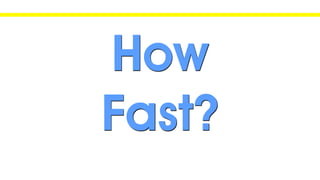 How
Fast?
 